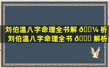 刘伯温八字命理全书解 🐼 析（刘伯温八字命理全书 🐘 解析pdf）